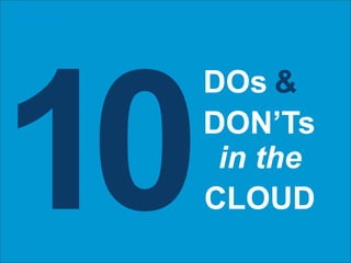 Agenda




10
         DOs &
         DON’Ts
          in the
         CLOUD
 