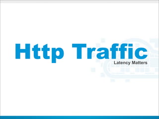 Http Traffic
        Latency Matters
 