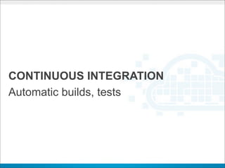 CONTINUOUS INTEGRATION
Automatic builds, tests
 