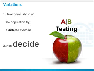 Variations

1.Have some share of

 the population try      A|B
 a different version   Testing

2.then   decide
 