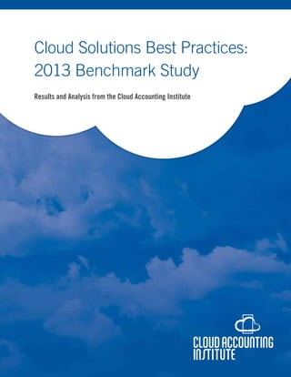 Cloud Solutions Best Practices:
2013 Benchmark Study
Results and Analysis from the Cloud Accounting Institute

 