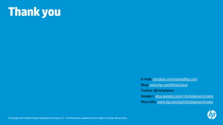 © Copyright 2014 Hewlett-Packard Development Company, L.P. The information contained herein is subject to change without notice. 
Thank you 
E-mail: christian.verstraete@hp.com 
Blog: www.hp.com/blog/cloud 
Twitter: @christianve 
Google+: plus.google.com/+christianverstraete 
More Info: www.hp.com/go/christianverstraete 