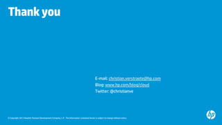 © Copyright 2013 Hewlett-Packard Development Company, L.P. The information contained herein is subject to change without notice.
Thankyou
E-mail: christian.verstraete@hp.com
Blog: www.hp.com/blog/cloud
Twitter: @christianve
 