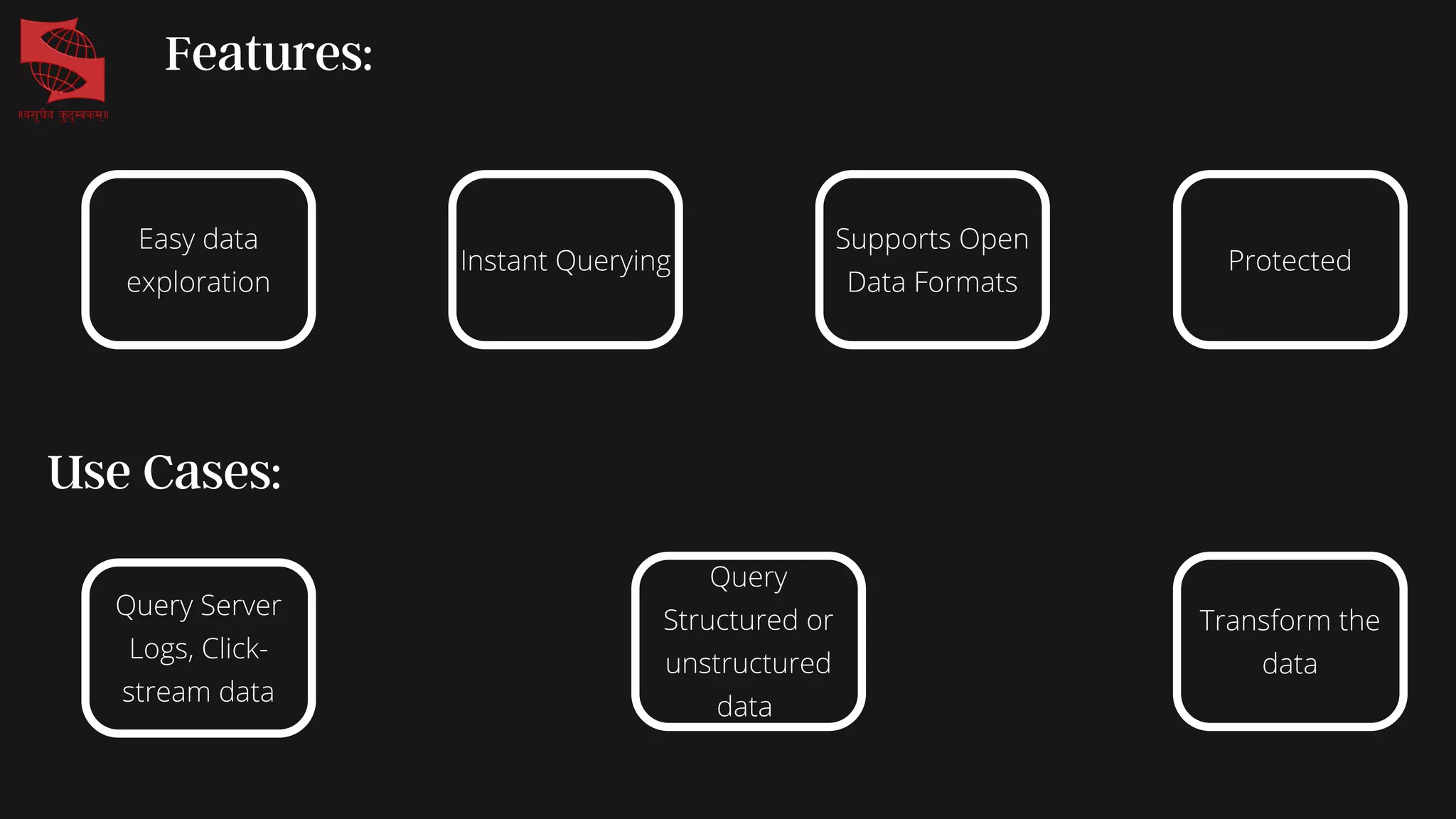 Features:
Easy data
exploration
Instant Querying
Supports Open
Data Formats
Protected
Use Cases:
Query Server
Logs, Click-
stream data
Query
Structured or
unstructured
data
Transform the
data
 