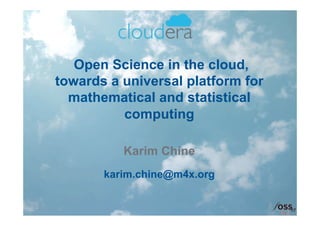 Open Science in the cloud,
towards a universal platform for
  mathematical and statistical
          computing

          Karim Chine
       karim.chine@m4x.org
 