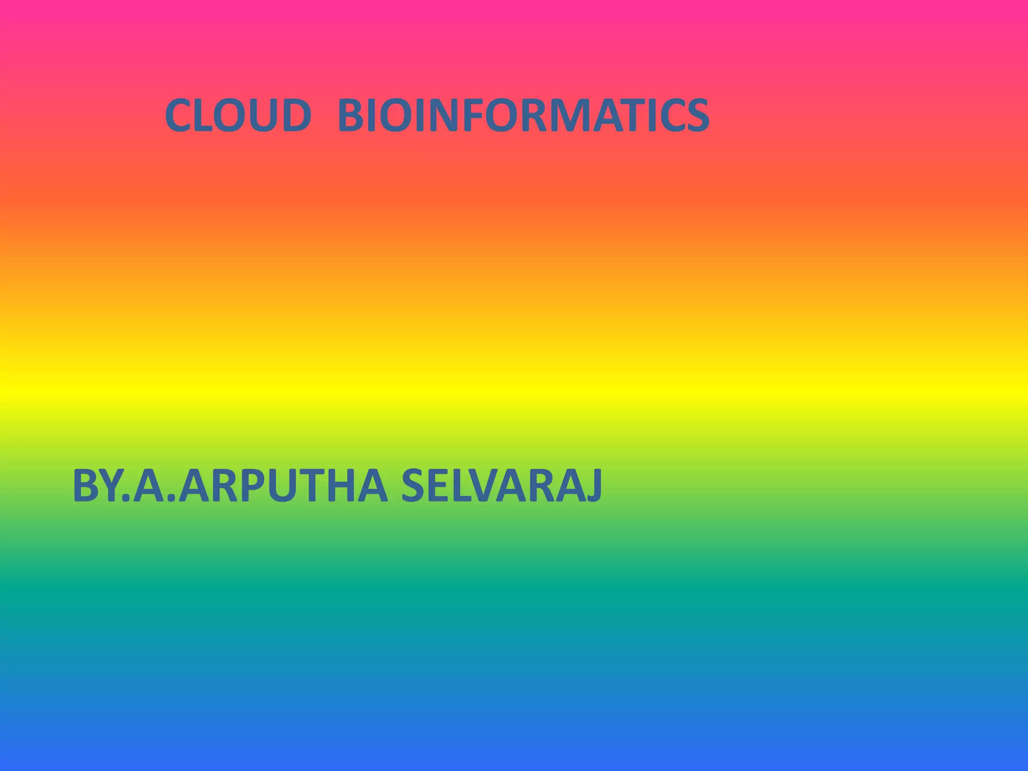 CLOUD BIOINFORMATICS
BY.A.ARPUTHA SELVARAJ
 