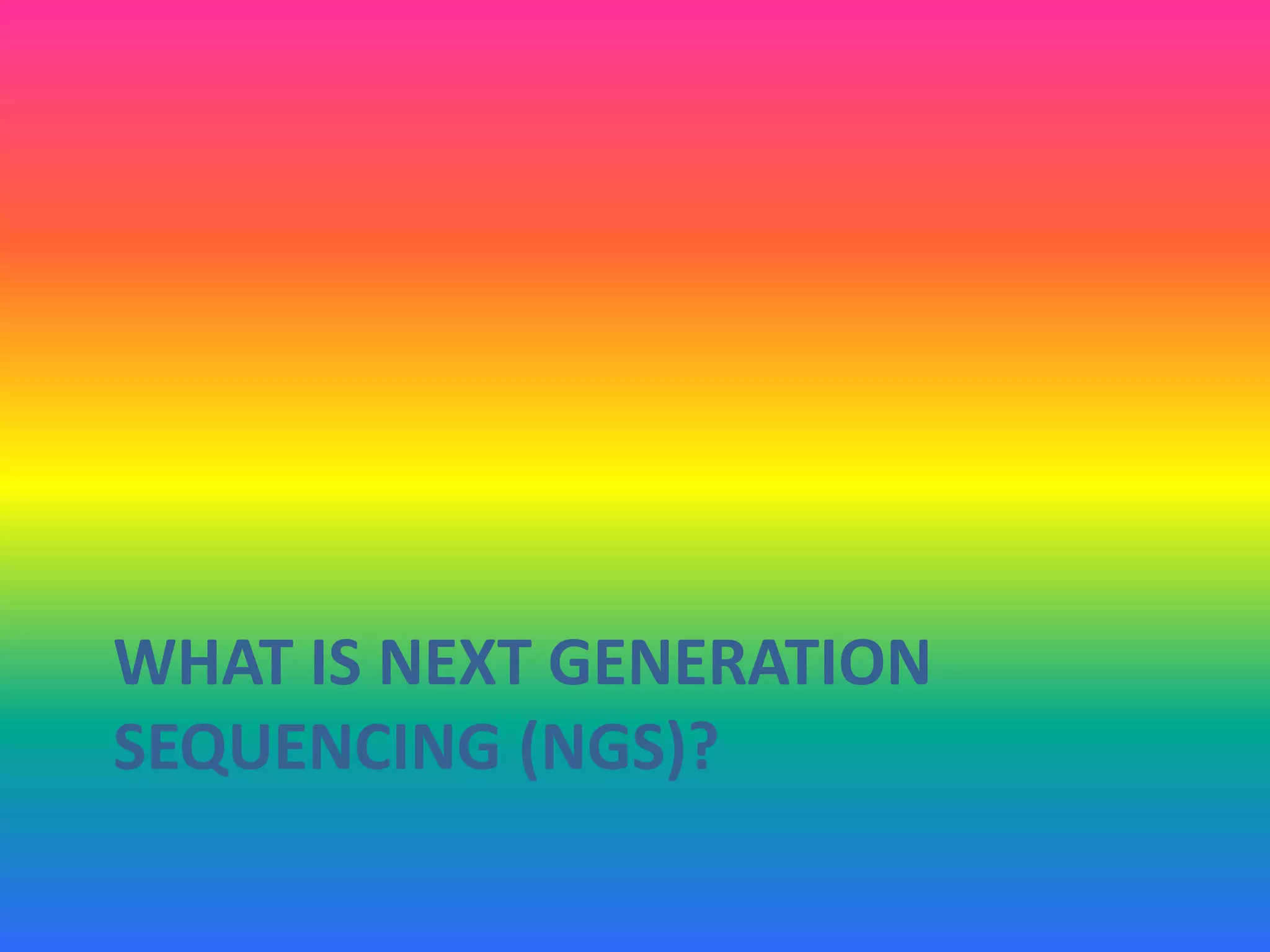WHAT IS NEXT GENERATION
SEQUENCING (NGS)?
 