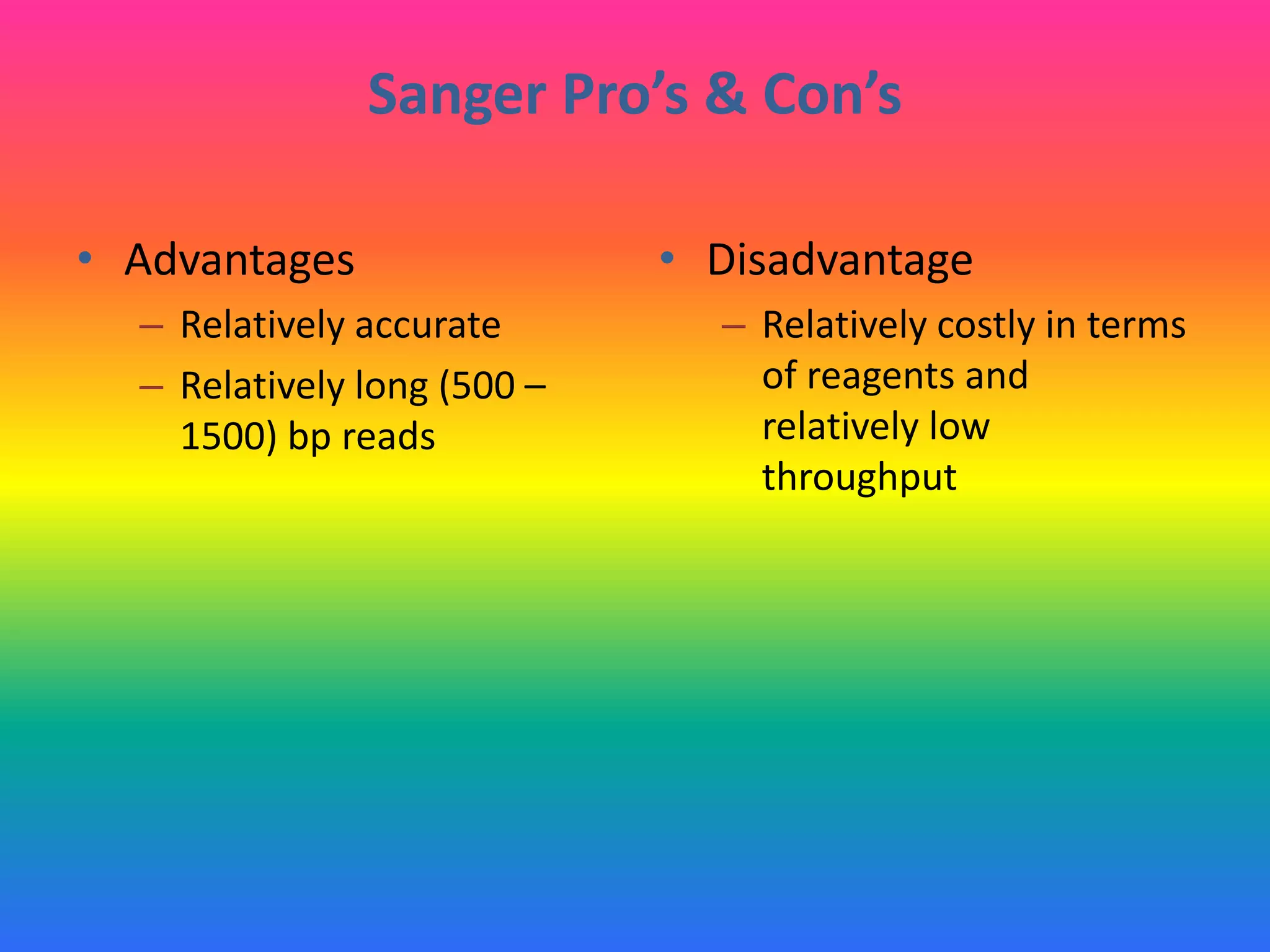 Sanger Pro’s & Con’s
• Advantages
– Relatively accurate
– Relatively long (500 –
1500) bp reads
• Disadvantage
– Relatively costly in terms
of reagents and
relatively low
throughput
 