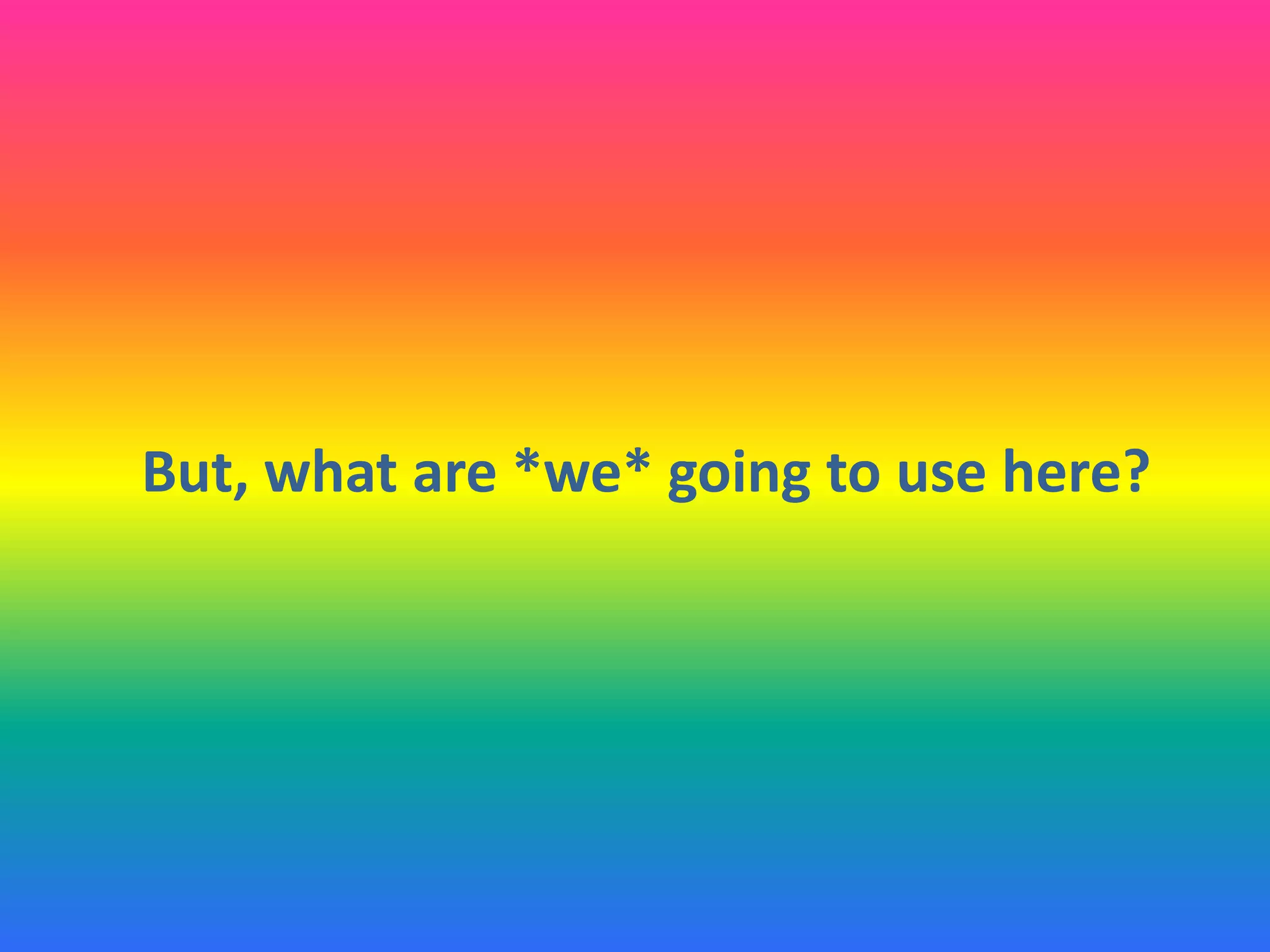 But, what are *we* going to use here?
 