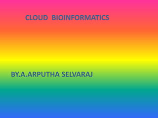 CLOUD BIOINFORMATICS
BY.A.ARPUTHA SELVARAJ
 