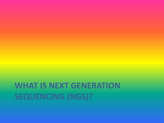 WHAT IS NEXT GENERATION
SEQUENCING (NGS)?
 