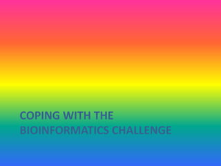 COPING WITH THE
BIOINFORMATICS CHALLENGE
 
