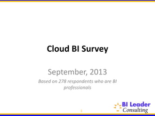 Cloud BI Survey
September, 2013
Based on 278 respondents who are BI
professionals
1
 