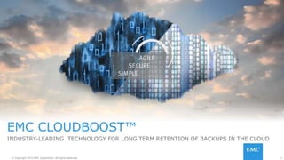 1© Copyright 2015 EMC Corporation. All rights reserved.
EMC CLOUDBOOST™
INDUSTRY-LEADING TECHNOLOGY FOR LONG TERM RETENTION OF BACKUPS IN THE CLOUD
 