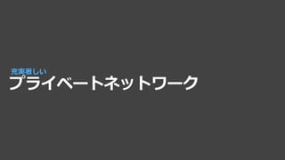 プライベートネットワーク
充実著しい
 