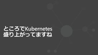 ところでKubernetes
盛り上がってますね
 