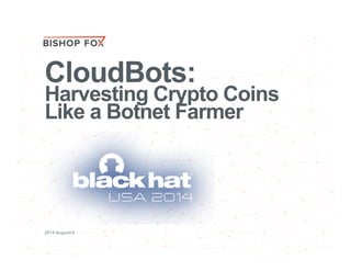 CloudBots:
Harvesting Crypto Coins
Like a Botnet Farmer
2014 August 6
 