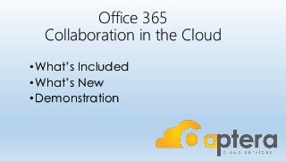 Office 365
Collaboration in the Cloud
•What’s Included
•What’s New
•Demonstration
 