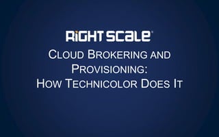 CLOUD BROKERING AND
PROVISIONING:
HOW TECHNICOLOR DOES IT
 