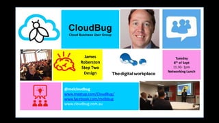 James
Roberston
Step Two
Design
CloudBug
Cloud Business User Group
@melcloudbug
www.meetup.com/CloudBug/
www.facebook.com/melbbug
www.cloudbug.com.au
Tuesday
8th of Sept
11.30- 1pm
Networking Lunch
 