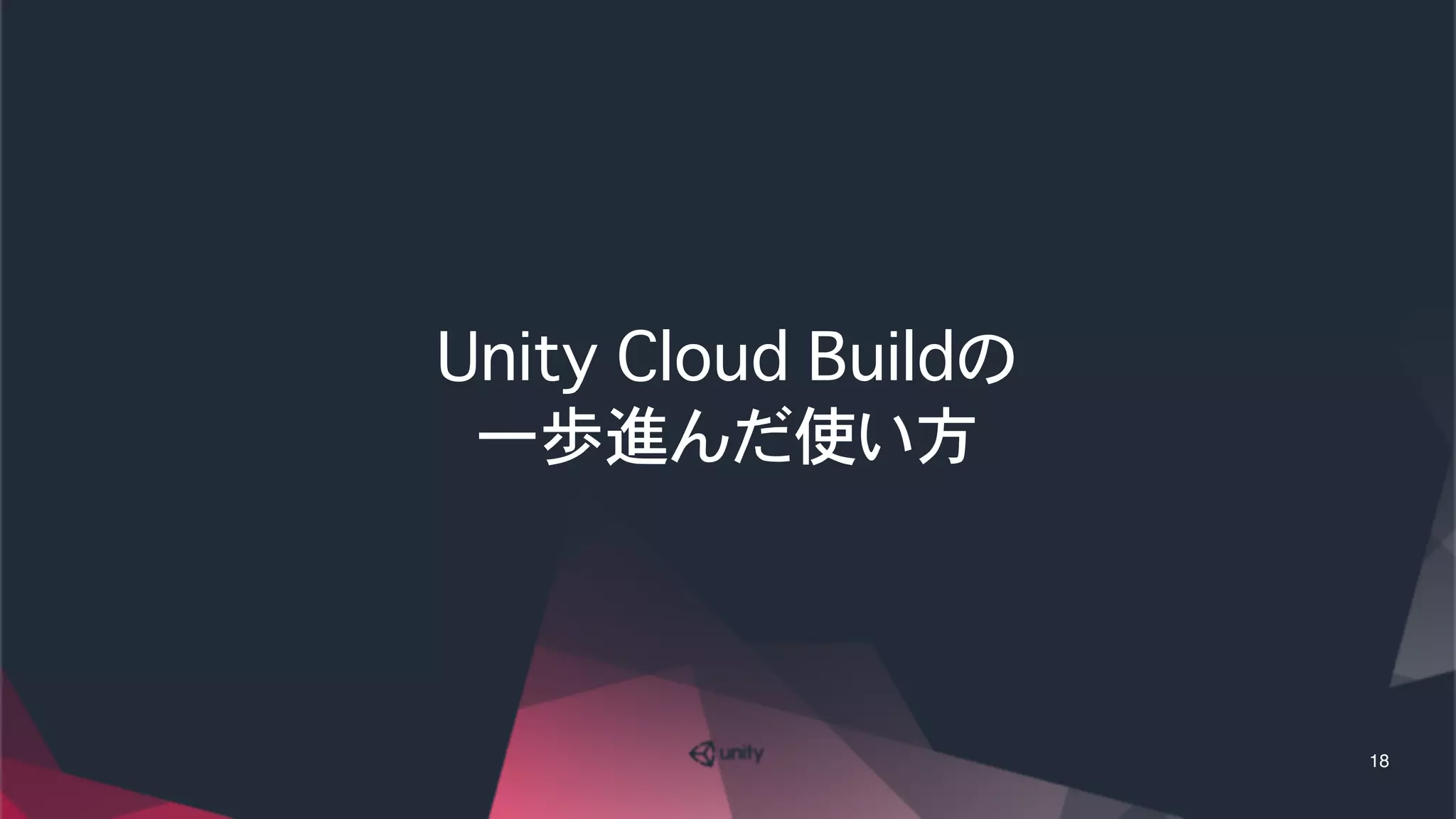 Unity Cloud Buildの
一歩進んだ使い方
18
 