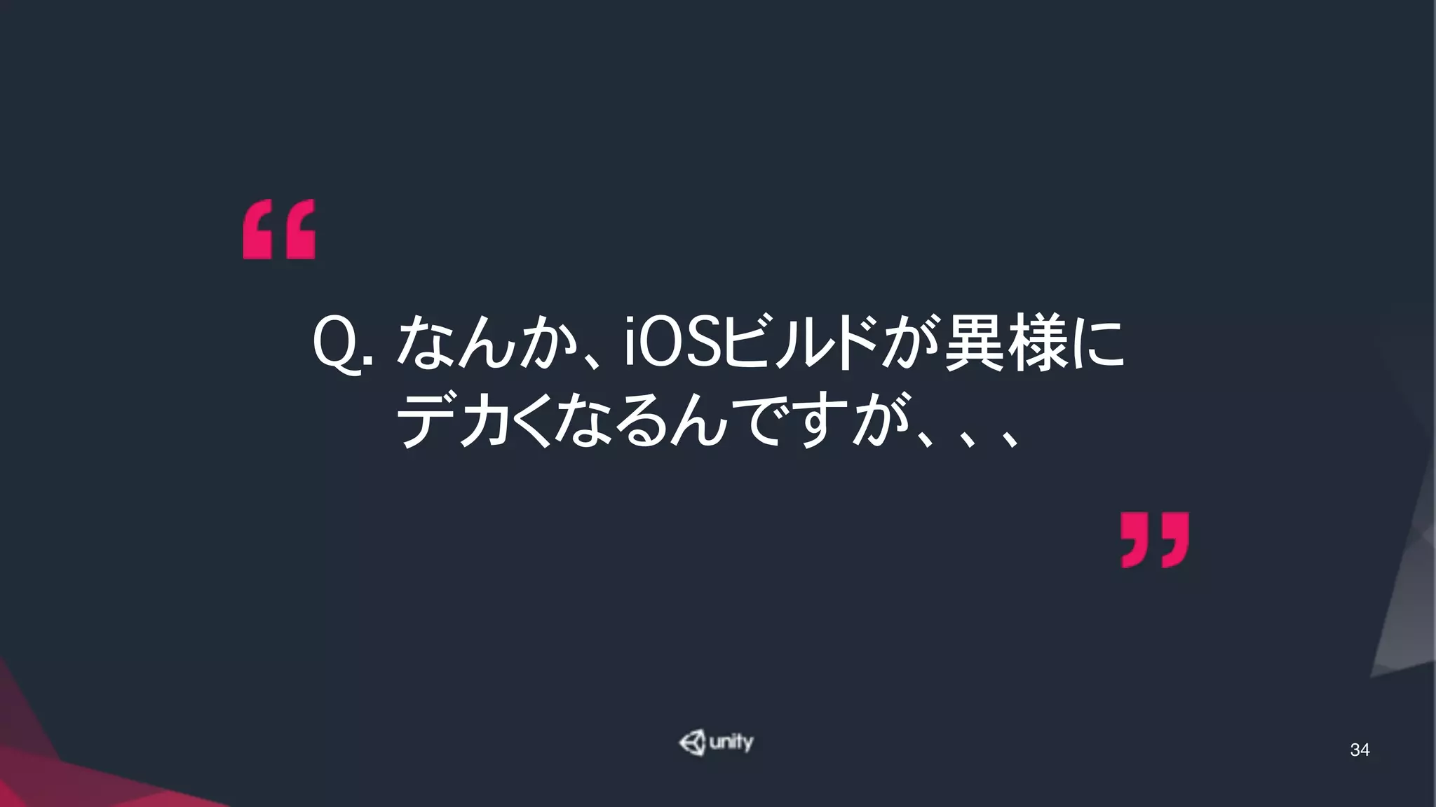 Q. なんか、iOSビルドが異様に
デカくなるんですが、、、
34
 