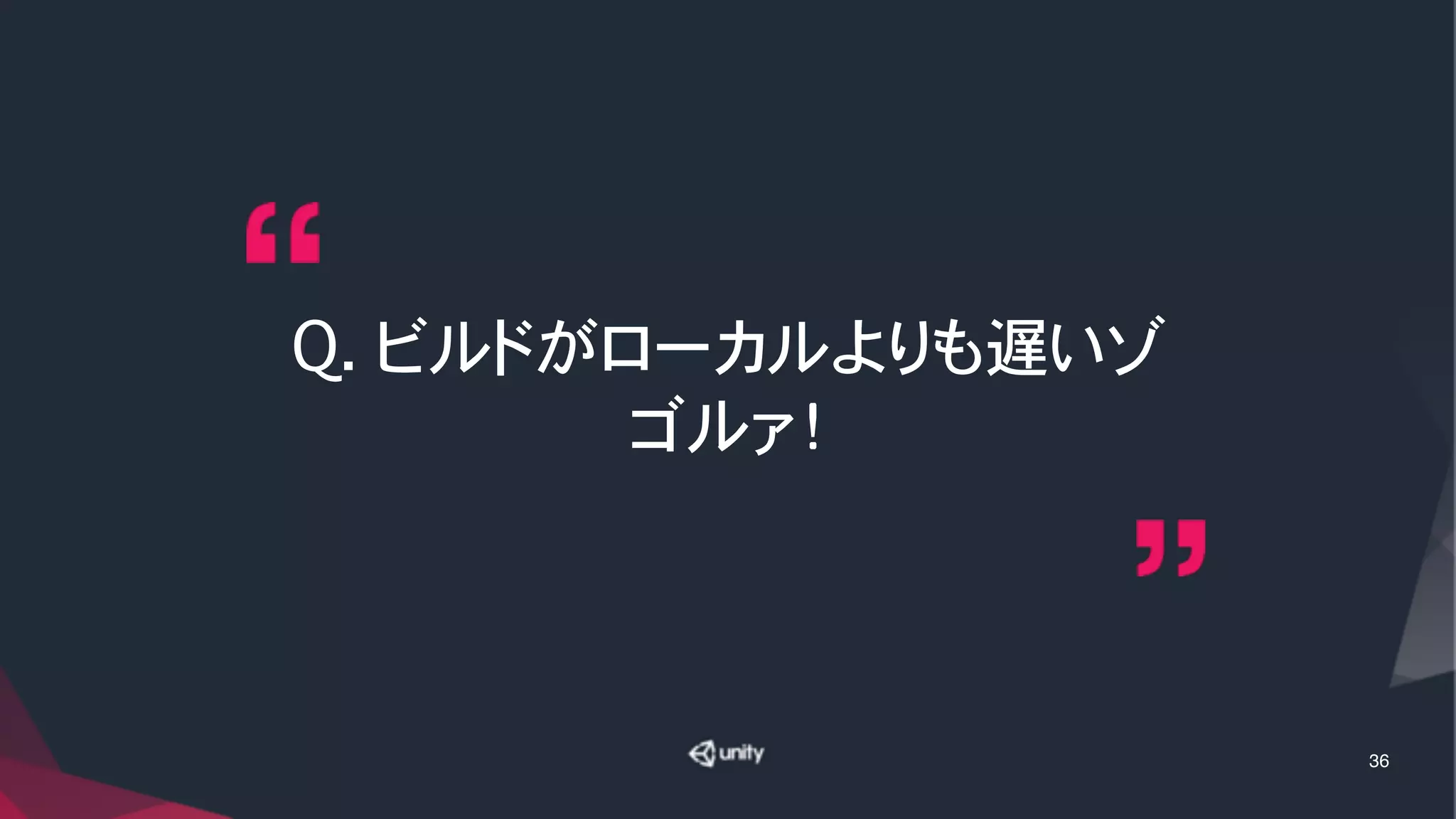 Q. ビルドがローカルよりも遅いゾ
ゴルァ！
36
 