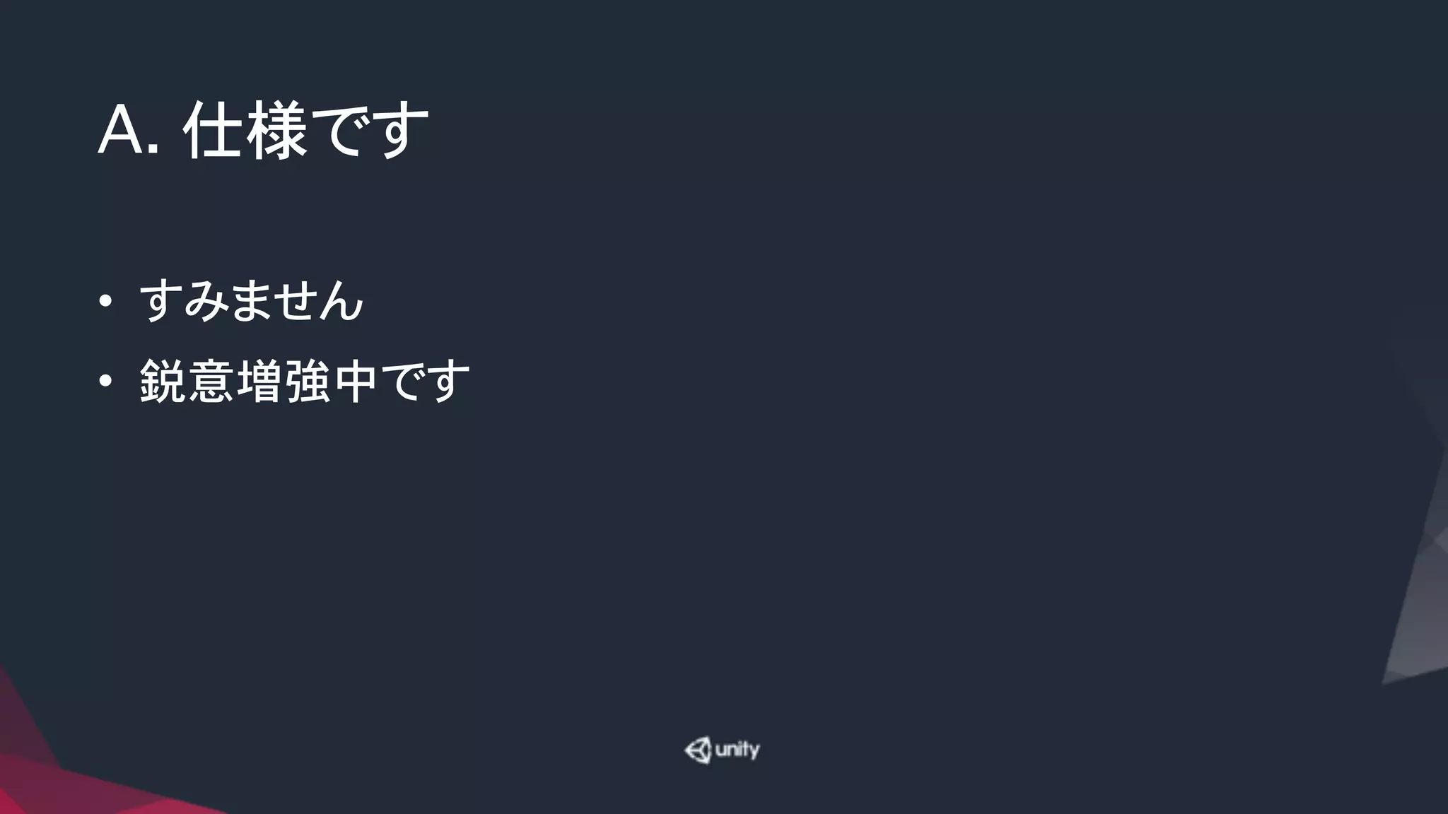 A. 仕様です
• すみません
• 鋭意増強中です
 