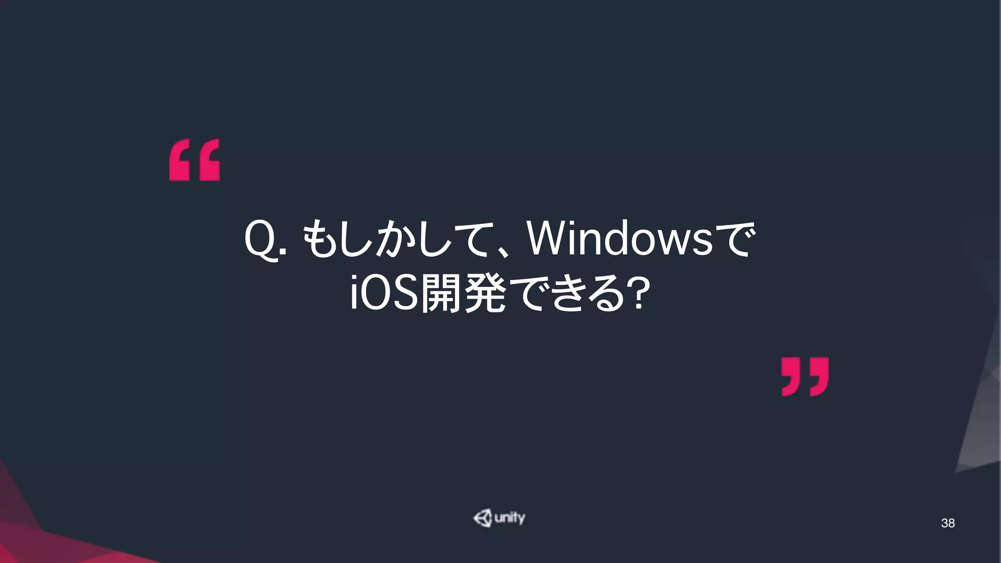 Q. もしかして、Windowsで
iOS開発できる？
38
 