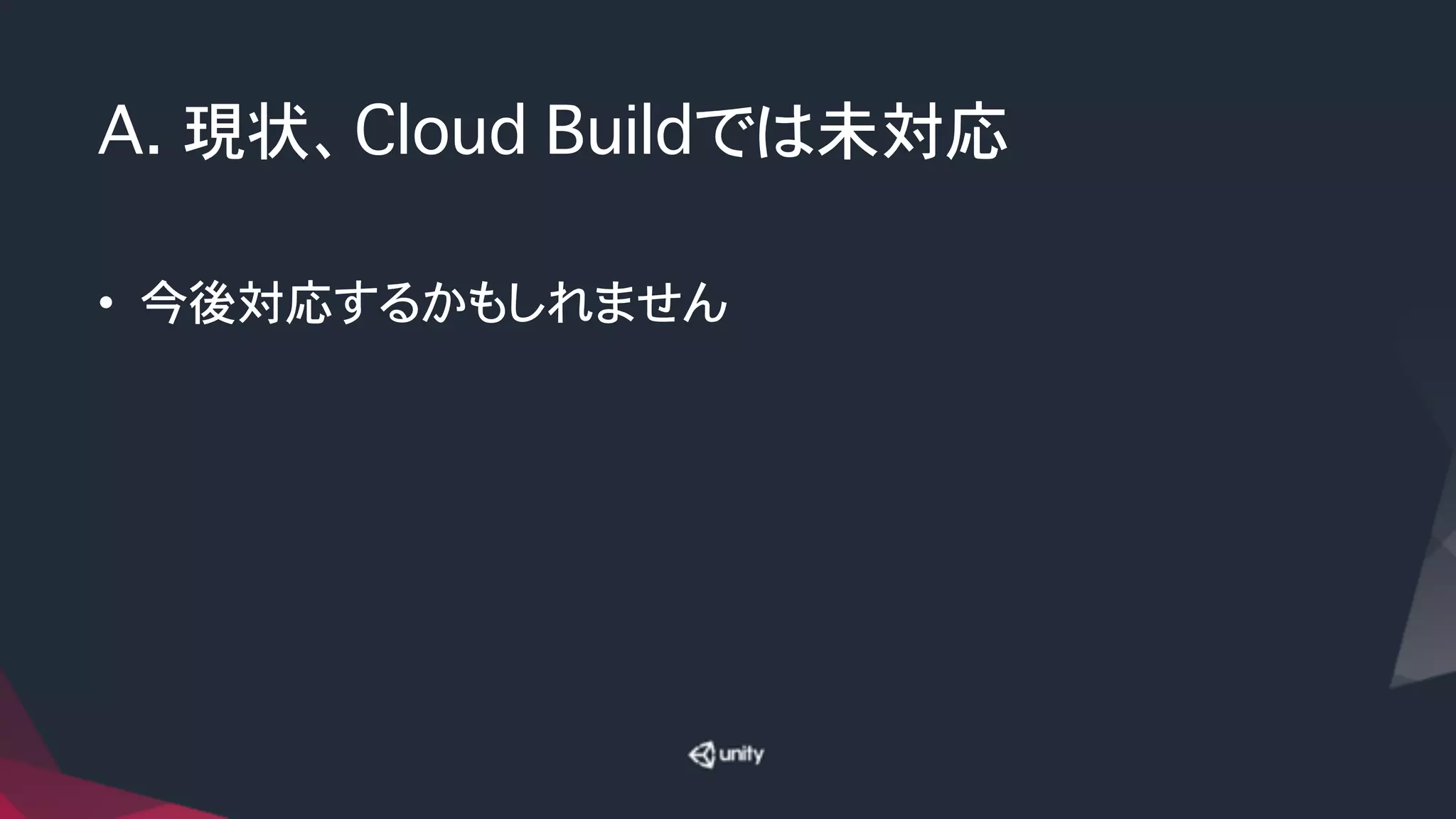 A. 現状、Cloud Buildでは未対応
• 今後対応するかもしれません
 