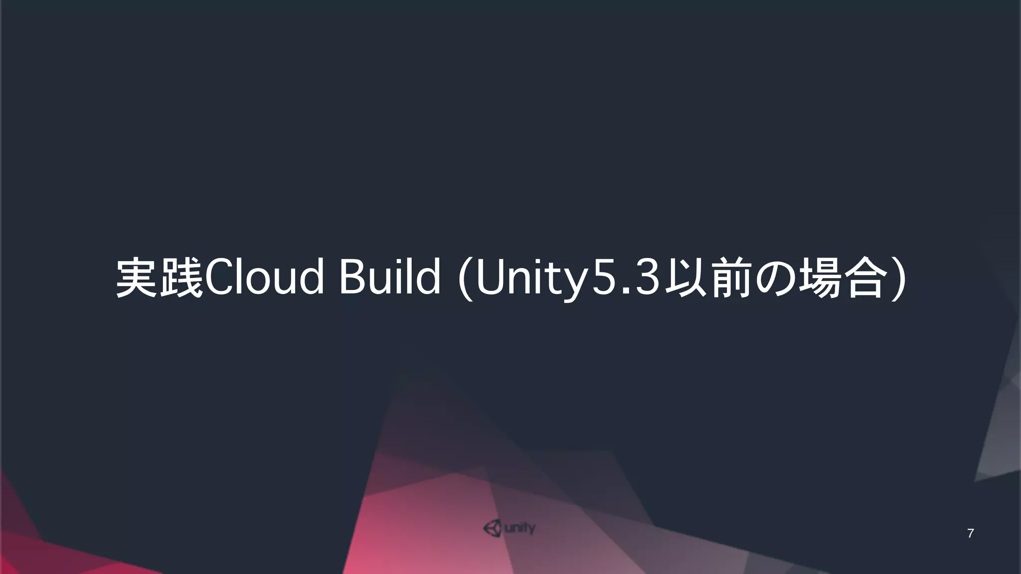 実践Cloud Build�(Unity5.3以前の場合)
7
 