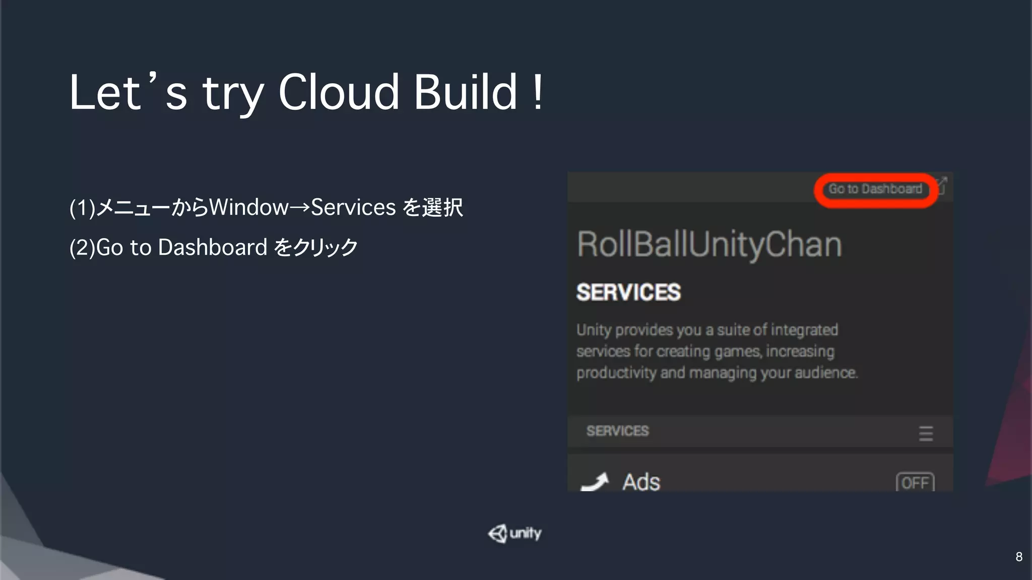 Let’s try Cloud Build !
(1)メニューからWindow→Services を選択
(2)Go to Dashboard をクリック
8
 