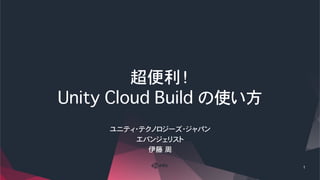 超便利！
Unity Cloud Build の使い方
1
ユニティ・テクノロジーズ・ジャパン
エバンジェリスト
伊藤�周
 