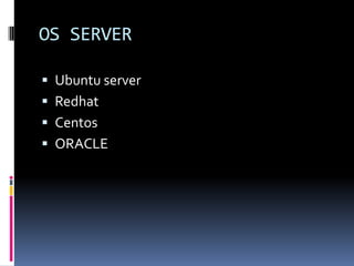 OS SERVER
 Ubuntu server
 Redhat
 Centos
 ORACLE
 