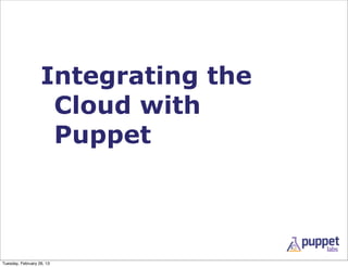 Integrating the
                    Cloud with
                    Puppet



Tuesday, February 26, 13
 