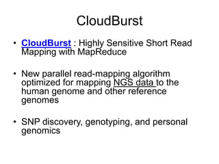 CloudBurst
• CloudBurst : Highly Sensitive Short Read
  Mapping with MapReduce

• New parallel read-mapping algorithm
  optimized for mapping NGS data to the
  human genome and other reference
  genomes

• SNP discovery, genotyping, and personal
  genomics
 