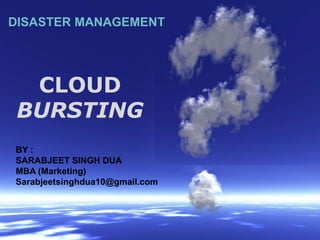 Powerpoint Templates
Page 1
CLOUD
BURSTING
BY :
SARABJEET SINGH DUA
MBA (Marketing)
Sarabjeetsinghdua10@gmail.com
DISASTER MANAGEMENT
 