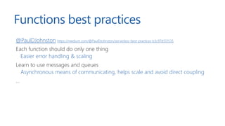 Functions best practices
@PaulDJohnston https://medium.com/@PaulDJohnston/serverless-best-practices-b3c97d551535
Each func...