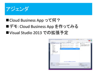 アジェンダ
Cloud Business App って何？
デモ：Cloud Business App を作ってみる
Visual Studio 2013 での拡張予定
 