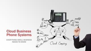 Cloud Business
Phone Systems
EVERYTHING SMALL BUSINESS
NEEDS TO KNOW
 
