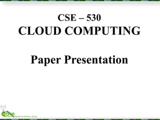 CSE – 530 
CLOUD COMPUTING 
Paper Presentation 
 