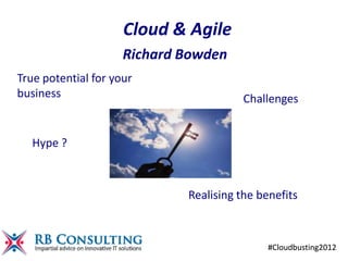 Cloud & Agile
                     Richard Bowden
True potential for your
business                                Challenges


   Hype ?



                             Realising the benefits



                                             #Cloudbusting2012
 