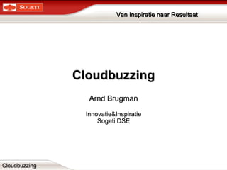 Cloudbuzzing Cloudbuzzing Arnd Brugman Innovatie&Inspiratie Sogeti DSE Van Inspiratie naar Resultaat 