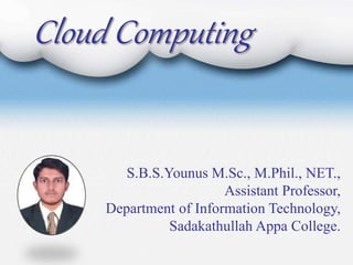 Cloud Computing
S.B.S.Younus M.Sc., M.Phil., NET.,
Assistant Professor,
Department of Information Technology,
Sadakathullah Appa College.
 