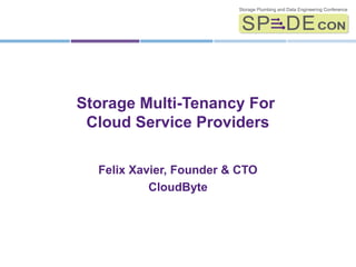 2013 Storage Plumbing and Data Engineering Conference. © CloudByte
All Rights Reserved.
Storage Multi-Tenancy For
Cloud Service Providers
Felix Xavier, Founder & CTO
CloudByte
 