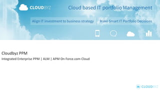 Cloudbyz PPM
Integrated Enterprise PPM | ALM | APM On Force.com Cloud
 
