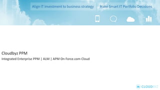 Cloudbyz PPM 
Integrated Enterprise PPM | ALM | APM On Force.com Cloud 
 