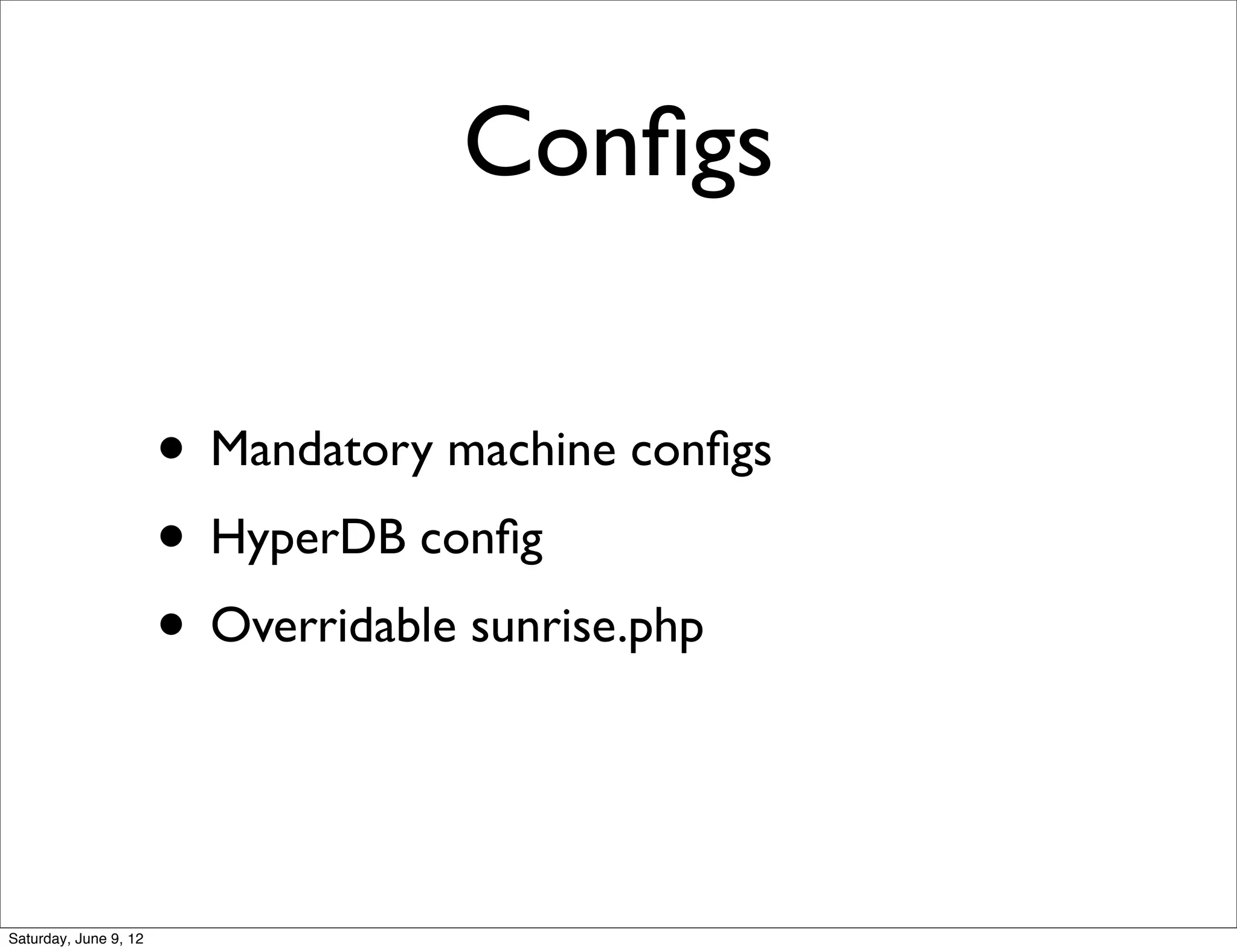 Conﬁgs

                       • Mandatory machine conﬁgs
                       • HyperDB conﬁg
                       • Overridable sunrise.php


Saturday, June 9, 12
 