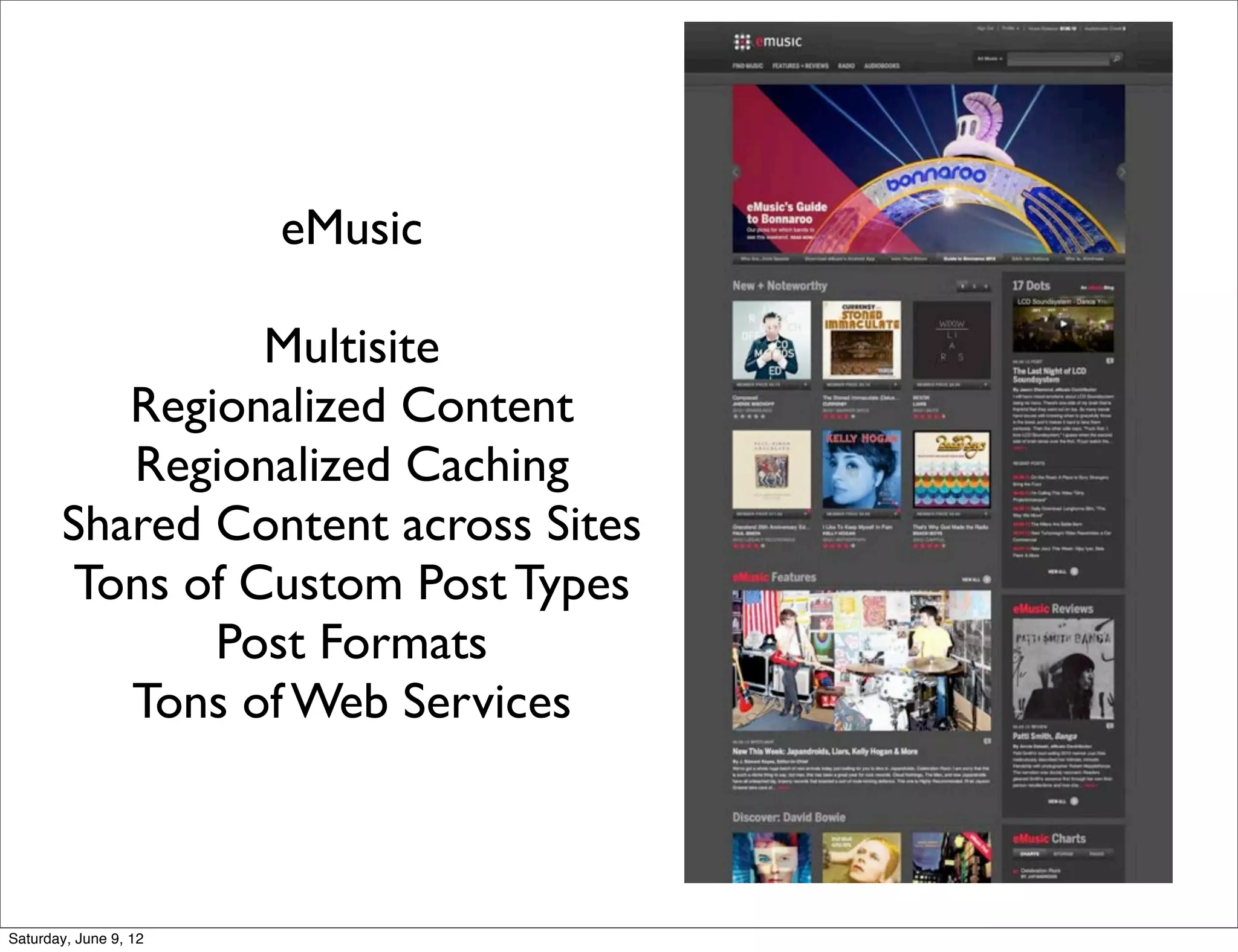 eMusic

                Multisite
          Regionalized Content
          Regionalized Caching
       Shared Content across Sites
       Tons of Custom Post Types
              Post Formats
          Tons of Web Services



Saturday, June 9, 12
 
