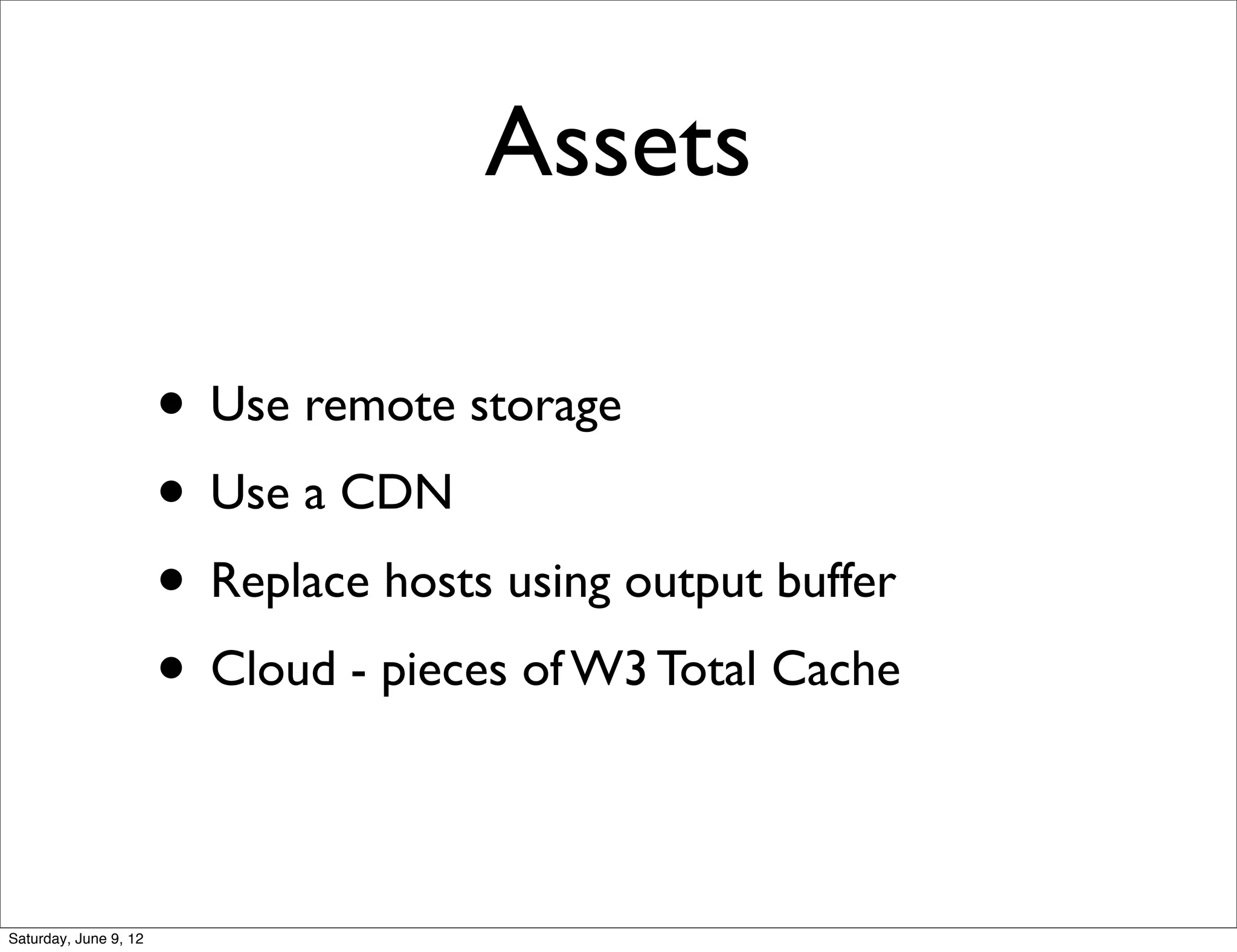 Assets

                       • Use remote storage
                       • Use a CDN
                       • Replace hosts using output buffer
                       • Cloud - pieces of W3 Total Cache

Saturday, June 9, 12
 